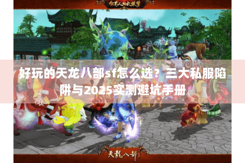 好玩的天龙八部sf怎么选?三大私服陷阱与2025实测避坑手册 好玩的天龙八部sf怎么选?三大私服陷阱与2025实测避坑手册