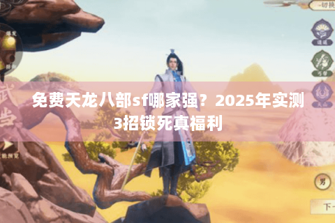 免费天龙八部sf哪家强?2025年实测3招锁死真福利 免费天龙八部sf哪家强?2025年实测3招锁死真福利