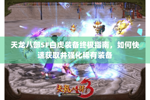 天龙八部SF白虎装备终极指南,如何快速获取并强化稀有装备 天龙八部SF白虎装备终极指南,如何快速获取并强化稀有装备