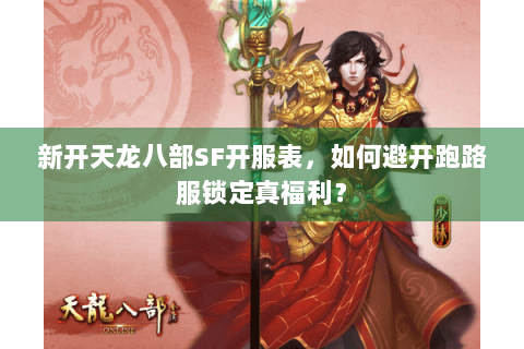 新开天龙八部SF开服表，如何避开跑路服锁定真福利？