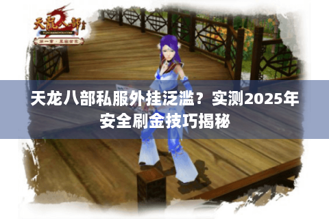天龙八部私服外挂泛滥?实测2025年安全刷金技巧揭秘 天龙八部私服外挂泛滥?实测2025年安全刷金技巧揭秘