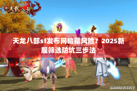 天龙八部sf发布网暗藏风险？2025新服筛选防坑三步法