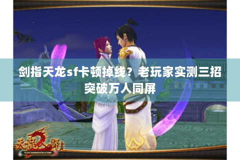 剑指天龙sf卡顿掉线?老玩家实测三招突破万人同屏 剑指天龙sf卡顿掉线?老玩家实测三招突破万人同屏