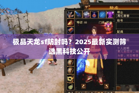 极品天龙sf防封吗?2025最新实测筛选黑科技公开 极品天龙sf防封吗?2025最新实测筛选黑科技公开