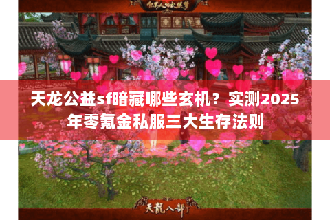 天龙公益sf暗藏哪些玄机?实测2025年零氪金私服三大生存法则 天龙公益sf暗藏哪些玄机?实测2025年零氪金私服三大生存法则