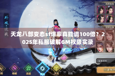 天龙八部变态sf爆率真能调100倍？2025年私服破解GM权限实录