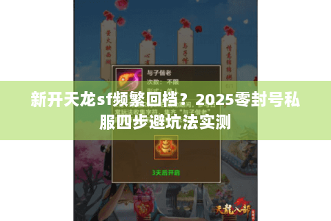 新开天龙sf频繁回档？2025零封号私服四步避坑法实测