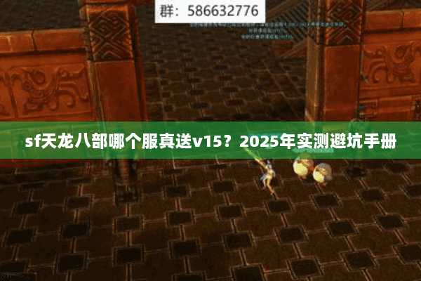 sf天龙八部哪个服真送v15?2025年实测避坑手册 sf天龙八部哪个服真送v15?2025年实测避坑手册