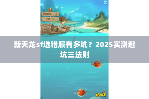新天龙sf选错服有多坑?2025实测避坑三法则 新天龙sf选错服有多坑?2025实测避坑三法则