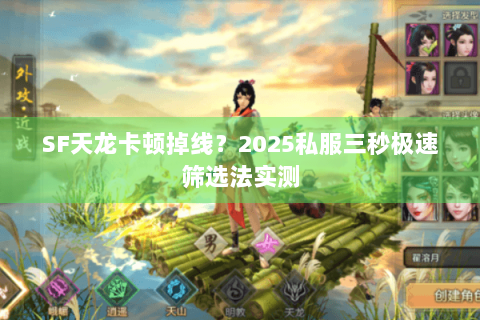 SF天龙卡顿掉线？2025私服三秒极速筛选法实测