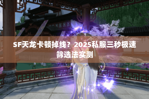 SF天龙卡顿掉线？2025私服三秒极速筛选法实测