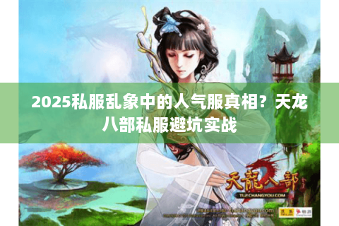 2025私服乱象中的人气服真相?天龙八部私服避坑实战 2025私服乱象中的人气服真相?天龙八部私服避坑实战