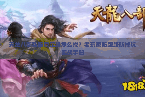 天龙八部私服稳定服怎么找？老玩家防跑路防掉坑实战手册