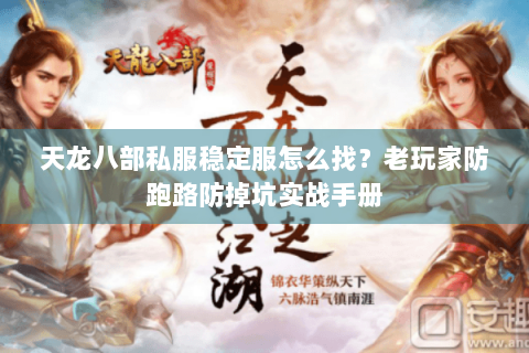 天龙八部私服稳定服怎么找？老玩家防跑路防掉坑实战手册