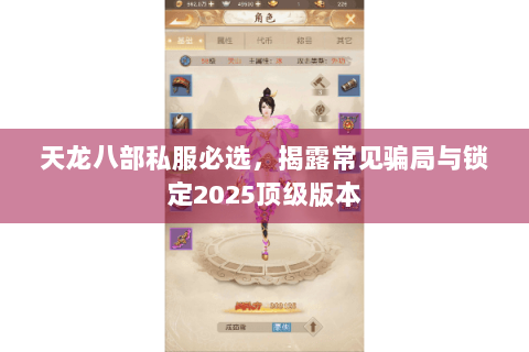 天龙八部私服必选，揭露常见骗局与锁定2025顶级版本