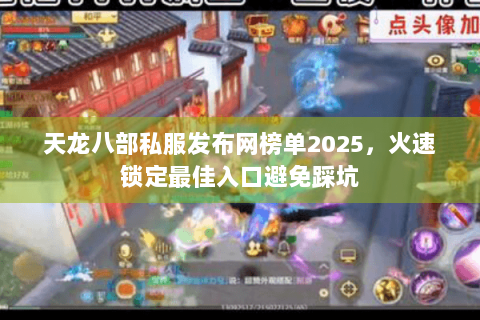 天龙八部私服发布网榜单2025，火速锁定最佳入口避免踩坑