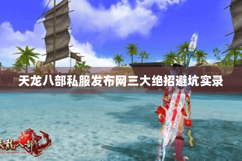 天龙八部私服发布网三大绝招避坑实录 天龙八部私服发布网三大绝招避坑实录