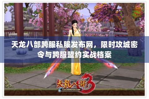 天龙八部跨服私服发布网,限时攻城密令与跨服盟约实战档案 天龙八部跨服私服发布网,限时攻城密令与跨服盟约实战档案