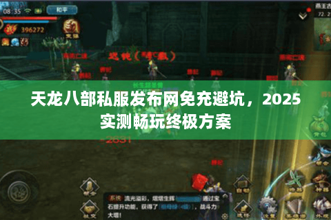天龙八部私服发布网免充避坑,2025实测畅玩终极方案 天龙八部私服发布网免充避坑,2025实测畅玩终极方案