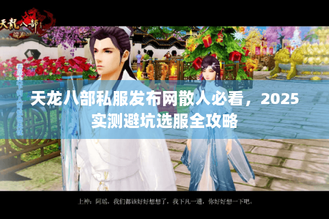 天龙八部私服发布网散人必看，2025实测避坑选服全攻略