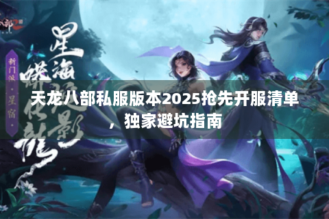 天龙八部私服版本2025抢先开服清单,独家避坑指南 天龙八部私服版本2025抢先开服清单,独家避坑指南