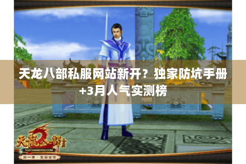 天龙八部私服网站新开?独家防坑手册+3月人气实测榜 天龙八部私服网站新开?独家防坑手册+3月人气实测榜