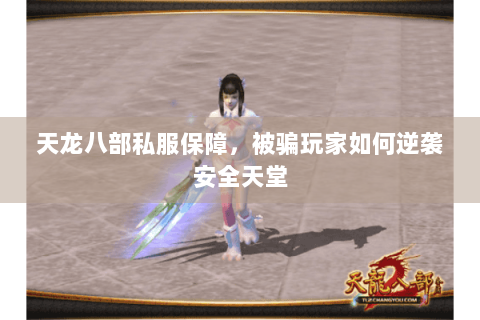 天龙八部私服保障，被骗玩家如何逆袭安全天堂