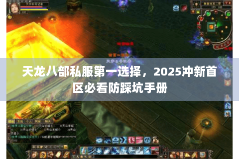 天龙八部私服第一选择，2025冲新首区必看防踩坑手册