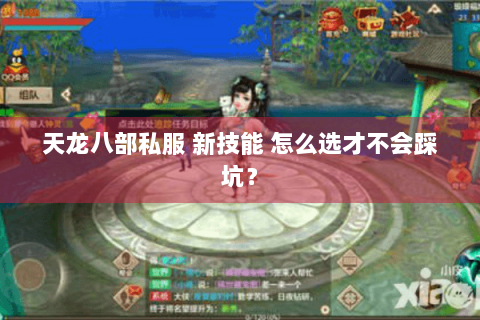 天龙八部私服 新技能 怎么选才不会踩坑? 天龙八部私服 新技能 怎么选才不会踩坑?