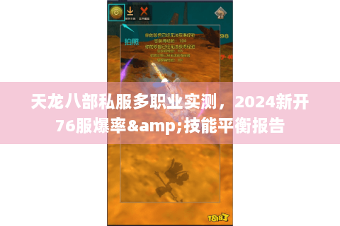 天龙八部私服多职业实测,2024新开76服爆率&技能平衡报告 天龙八部私服多职业实测,2024新开76服爆率&技能平衡报告
