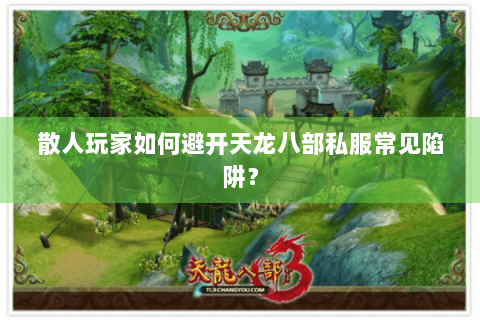 散人玩家如何避开天龙八部私服常见陷阱? 散人玩家如何避开天龙八部私服常见陷阱?