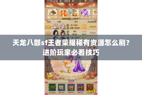 天龙八部sf王者荣耀稀有资源怎么刷？进阶玩家必看技巧