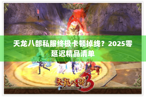 天龙八部私服终极卡顿掉线？2025零延迟精品清单