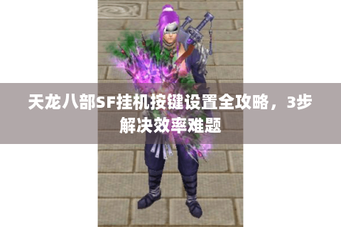 天龙八部SF挂机按键设置全攻略,3步解决效率难题 天龙八部SF挂机按键设置全攻略,3步解决效率难题