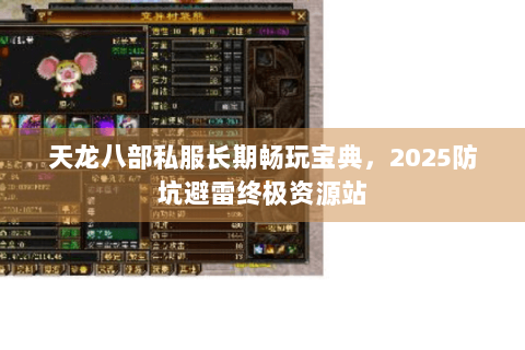 天龙八部私服长期畅玩宝典，2025防坑避雷终极资源站