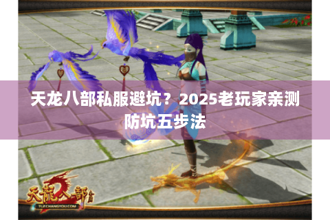 天龙八部私服避坑？2025老玩家亲测防坑五步法