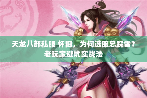 天龙八部私服 怀旧,为何选服总踩雷?老玩家避坑实战法 天龙八部私服 怀旧,为何选服总踩雷?老玩家避坑实战法