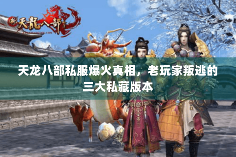 天龙八部私服爆火真相，老玩家叛逃的三大私藏版本