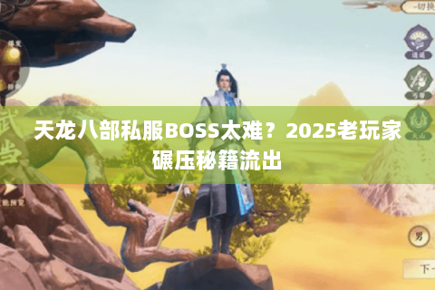 天龙八部私服BOSS太难？2025老玩家碾压秘籍流出