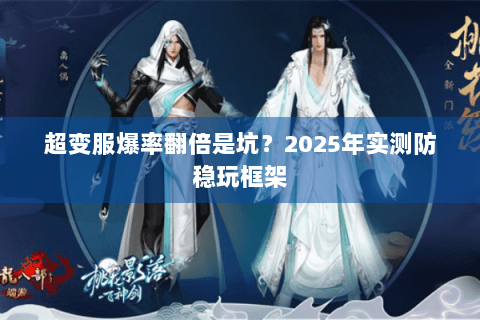 超变服爆率翻倍是坑？2025年实测防稳玩框架