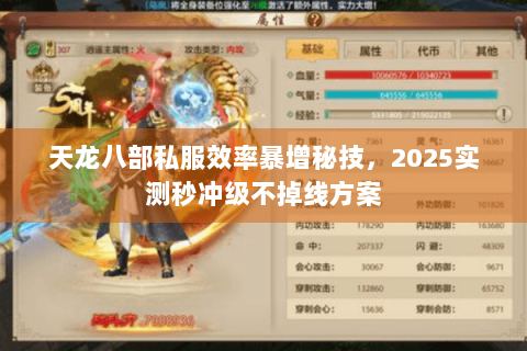 天龙八部私服效率暴增秘技,2025实测秒冲级不掉线方案 天龙八部私服效率暴增秘技,2025实测秒冲级不掉线方案