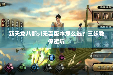 新天龙八部sf无毒版本怎么选？三步教你避坑