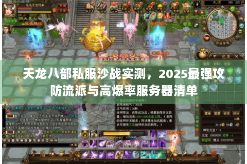 天龙八部私服沙战实测，2025最强攻防流派与高爆率服务器清单