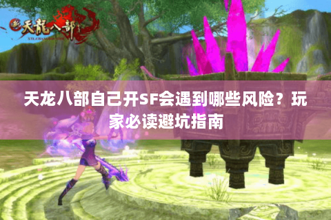 天龙八部自己开SF会遇到哪些风险?玩家必读避坑指南 天龙八部自己开SF会遇到哪些风险?玩家必读避坑指南
