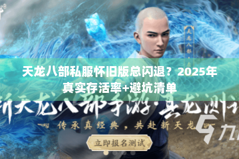 天龙八部私服怀旧版总闪退？2025年真实存活率+避坑清单