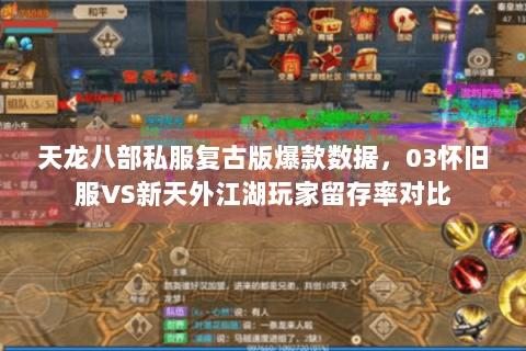 天龙八部私服复古版爆款数据,03怀旧服VS新天外江湖玩家留存率对比 天龙八部私服复古版爆款数据,03怀旧服VS新天外江湖玩家留存率对比