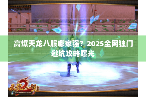 高爆天龙八服哪家强?2025全网独门避坑攻略曝光 高爆天龙八服哪家强?2025全网独门避坑攻略曝光