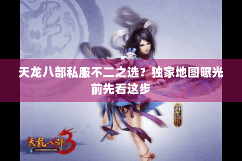 天龙八部私服不二之选?独家地图曝光前先看这步 天龙八部私服不二之选?独家地图曝光前先看这步