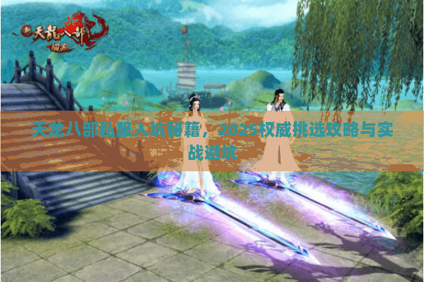 天龙八部私服入坑秘籍，2025权威挑选攻略与实战避坑