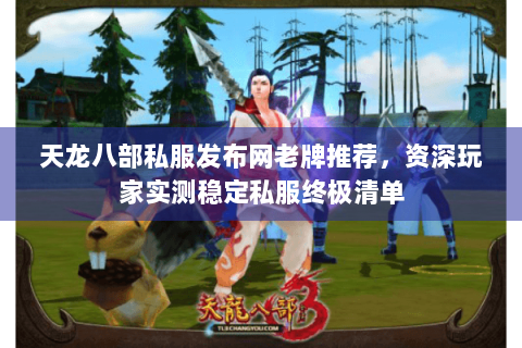 天龙八部私服发布网老牌推荐，资深玩家实测稳定私服终极清单